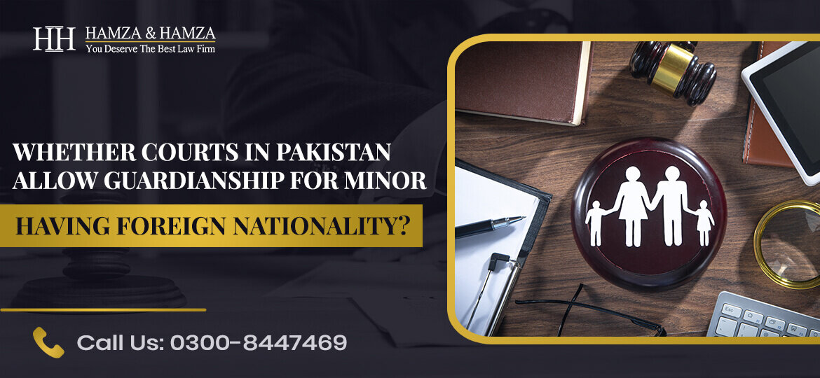 WHETHER COURTS IN PAKISTAN ALLOW GUARDIANSHIP FOR MINOR HAVING FOREIGN NATIONALITY (1)
